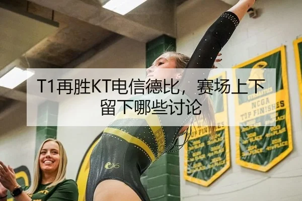 T1再胜KT电信德比，赛场上下留下哪些讨论