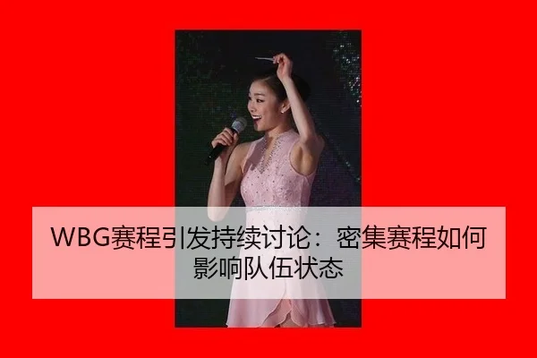 WBG赛程引发持续讨论：密集赛程如何影响队伍状态